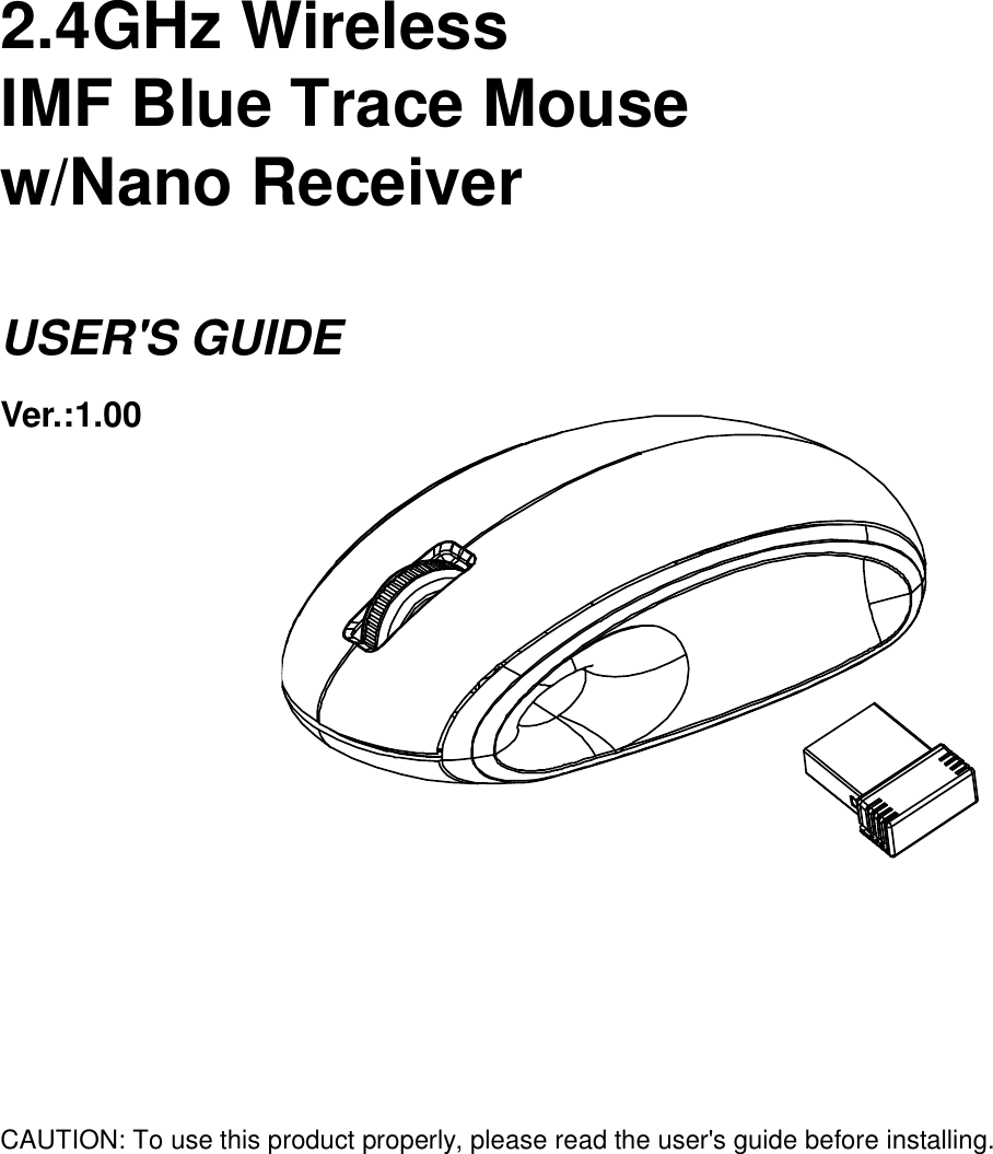      2.4GHz Wireless   IMF Blue Trace Mouse w/Nano Receiver  USER&apos;S GUIDE Ver.:1.00             CAUTION: To use this product properly, please read the user&apos;s guide before installing. 