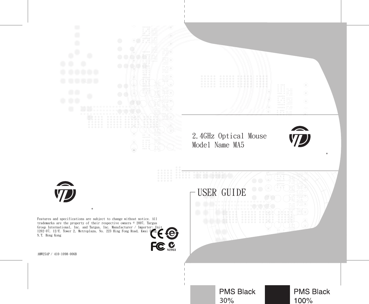 USER GUIDEFeatures and specifications are subject to change without notice. All trademarks are the property of their respective owners © 2007, Targus Group International, Inc. and Targus, Inc. Manufacturer / Importer: Unit 1202-07, 12/F, Tower 2, Metroplaza, No. 223 Hing Fong Road, Kwai Fong, N.T. Hong KongAMW25AP / 410-1098-006B302.4GHz Optical MouseModel Name MA5