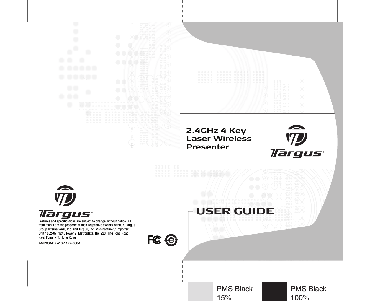 USER GUIDE2.4GHz 4 Key Laser Wireless PresenterFeatures and specifications are subject to change without notice. All trademarks are the property of their respective owners © 2007, Targus Group International, Inc. and Targus, Inc. Manufacturer / Importer: Unit 1202-07, 12/F, Tower 2, Metroplaza, No. 223 Hing Fong Road, Kwai Fong, N.T. Hong KongAMP08AP / 410-1177-006A