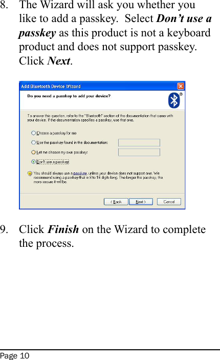 Page 10The Wizard will ask you whether you like to add a passkey.  Select Don’t use a passkey as this product is not a keyboard product and does not support passkey.  Click Next.  Click Finish on the Wizard to complete the process.  8.9.