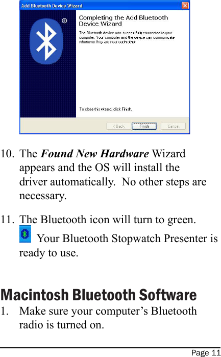 Page 11The Found New Hardware Wizard appears and the OS will install the driver automatically.  No other steps are necessary.The Bluetooth icon will turn to green.         Your Bluetooth Stopwatch Presenter is ready to use.Macintosh Bluetooth SoftwareMake sure your computer’s Bluetooth radio is turned on.10.11.1.