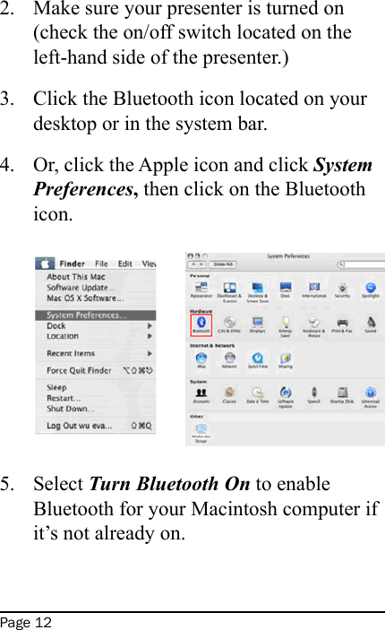 Page 12Make sure your presenter is turned on (check the on/off switch located on the left-hand side of the presenter.)Click the Bluetooth icon located on your desktop or in the system bar.Or, click the Apple icon and click System Preferences, then click on the Bluetooth icon.  Select Turn Bluetooth On to enable Bluetooth for your Macintosh computer if it’s not already on.  2.3.4.5.