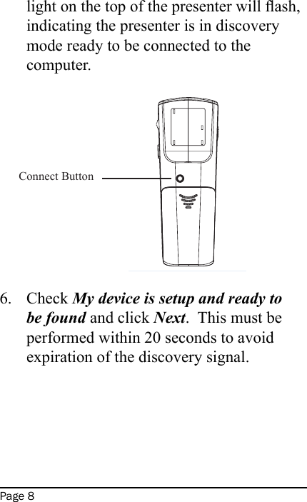 Page 8light on the top of the presenter will ash, indicating the presenter is in discovery mode ready to be connected to the computer.                           Check My device is setup and ready to be found and click Next.  This must be performed within 20 seconds to avoid expiration of the discovery signal.  6.Connect Button