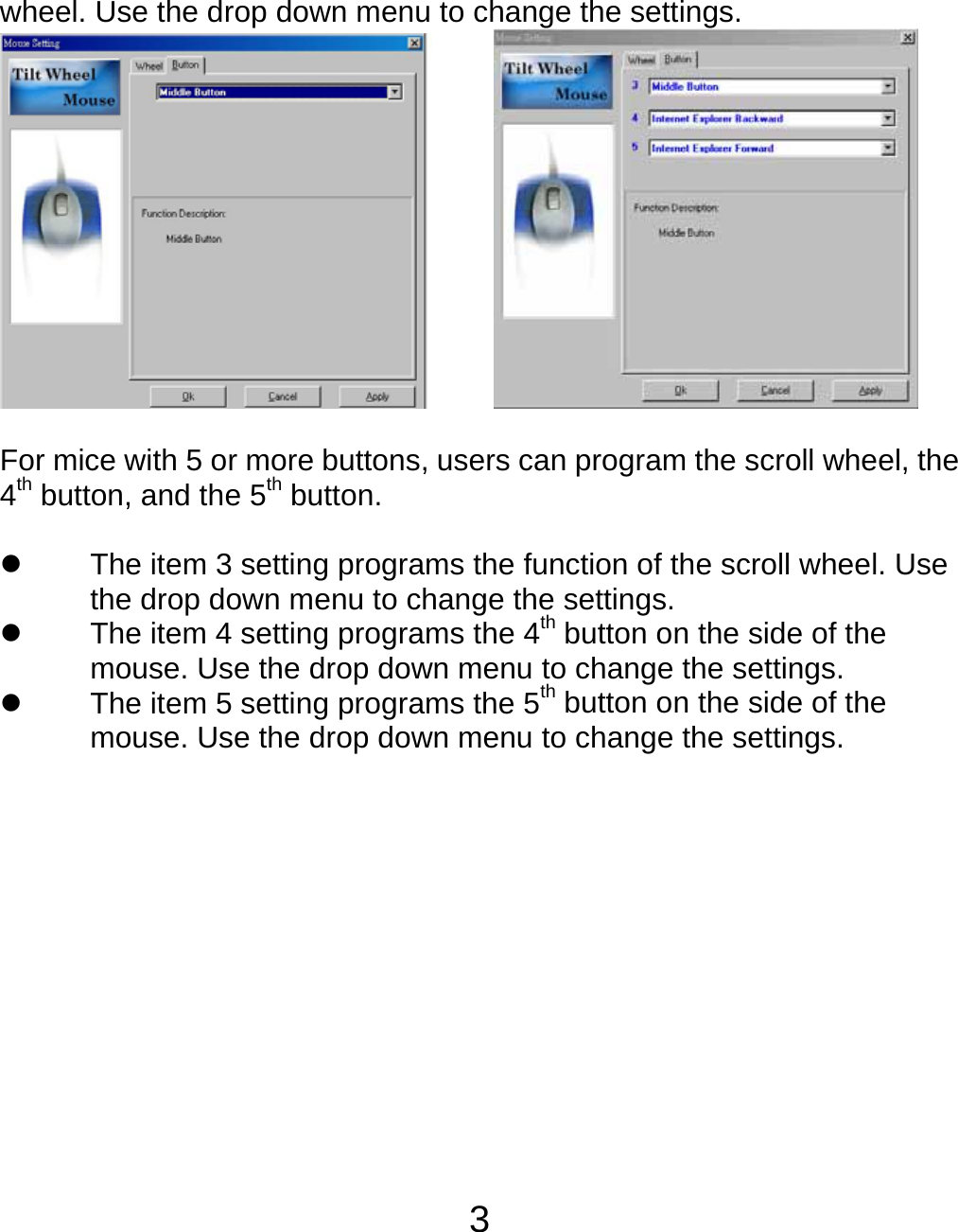  3wheel. Use the drop down menu to change the settings.        For mice with 5 or more buttons, users can program the scroll wheel, the 4th button, and the 5th button.  z  The item 3 setting programs the function of the scroll wheel. Use the drop down menu to change the settings. z  The item 4 setting programs the 4th button on the side of the mouse. Use the drop down menu to change the settings. z  The item 5 setting programs the 5th button on the side of the mouse. Use the drop down menu to change the settings.         