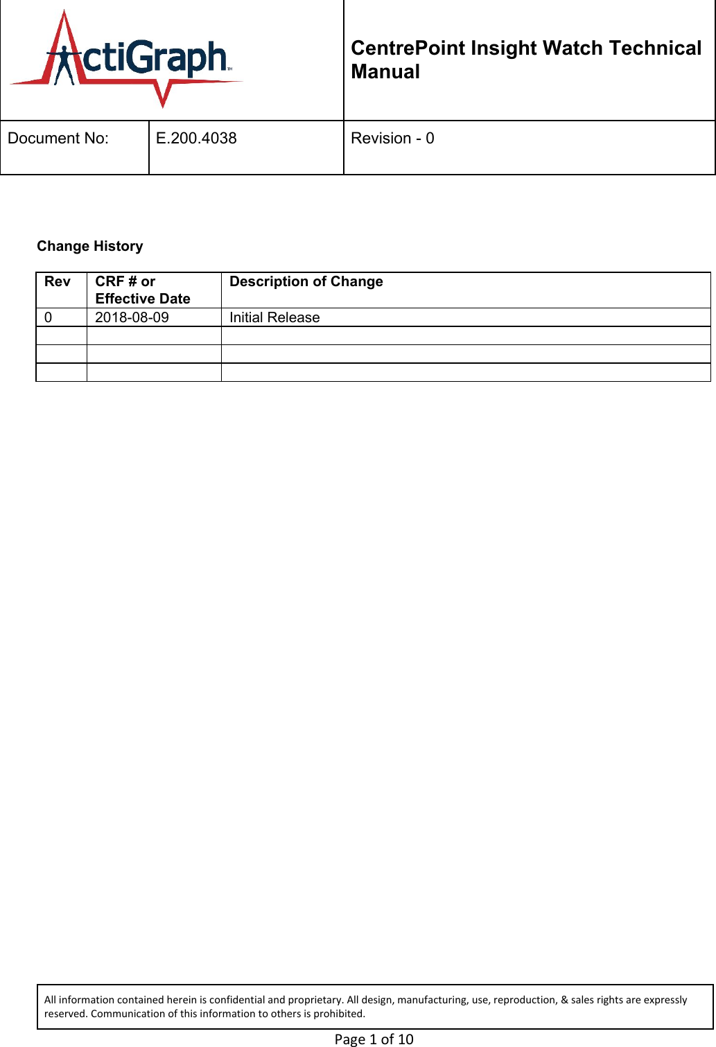   CentrePoint Insight Watch Technical Manual  Document No: E.200.4038 Revision - 0   Change History  Rev  CRF # or Effective Date Description of Change  0 2018-08-09 Initial Release                All information contained herein is confidential and proprietary. All design, manufacturing, use, reproduction, &amp; sales rights are expressly reserved. Communication of this information to others is prohibited. Page 1 of 10 