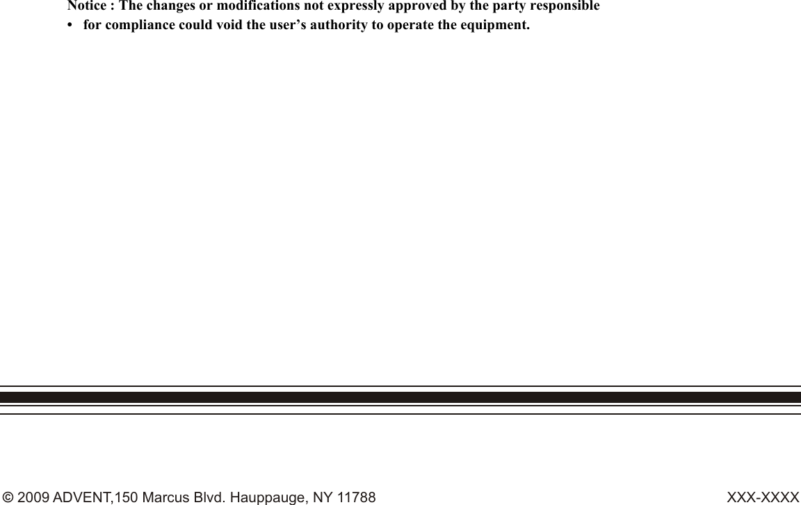 XXX-XXXX© 2009 ADVENT,150 Marcus Blvd. Hauppauge, NY 11788Notice : The changes or modifications not expressly approved by the party responsible•   for compliance could void the user’s authority to operate the equipment.