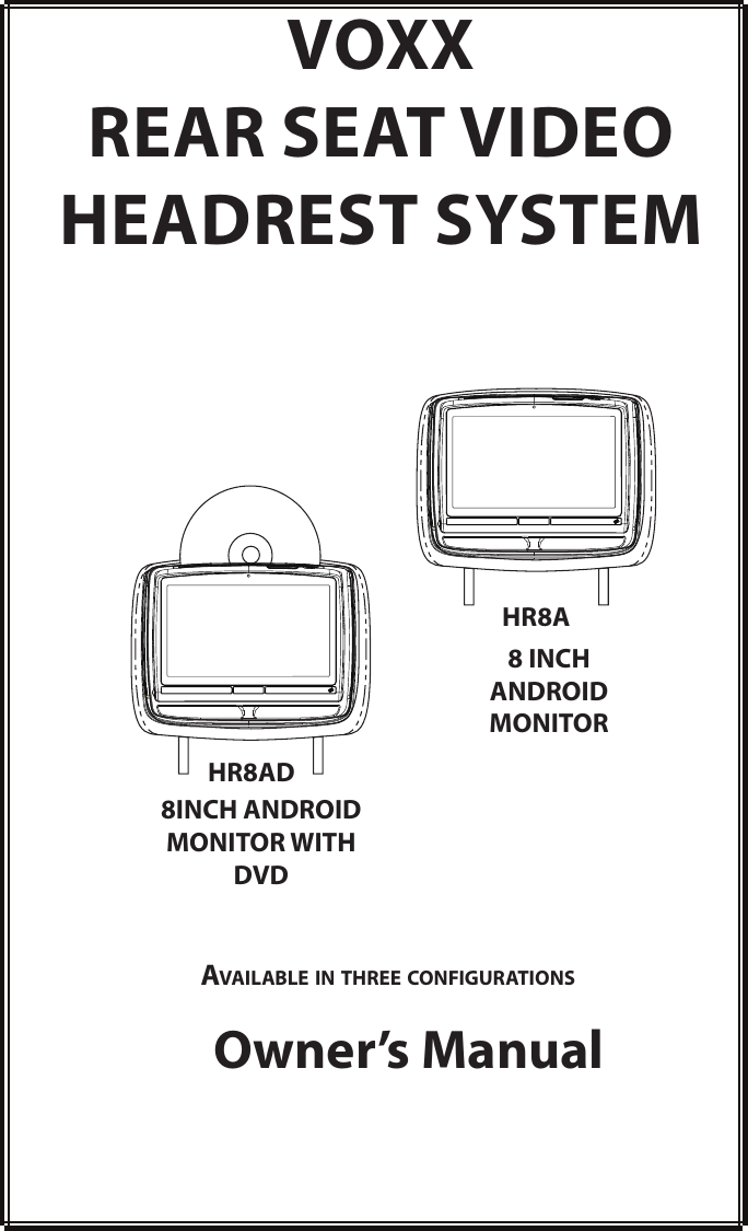 VOXXREAR SEAT VIDEOHEADREST SYSTEMOwner’s ManualAvAilAble in three configurAtionsHR8AHR8AD8 INCH ANDROID MONITOR8INCH ANDROID MONITOR WITH DVD