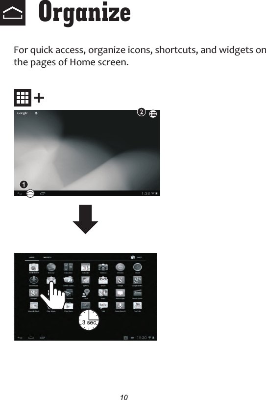 10Organize For quick access, organize icons, shortcuts, and widgets on the pages of Home screen.3 sec