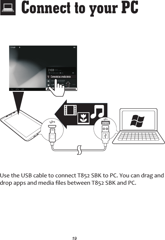 Connect to your   PCUse the USB cable to connect T852 SBK to PC. You can drag and drop apps and media files between T852 SBK and PC.19Connected as a media device