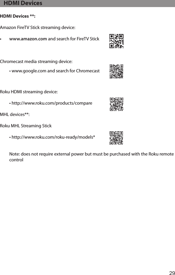 29HDMI Devices **: Amazon FireTV Stick streaming device:• www.amazon.com and search for FireTV StickChromecast media streaming device:• www.google.com and search for Chromecast Roku HDMI streaming device: • http://www.roku.com/products/compareMHL devices**:Roku MHL Streaming Stick• http://www.roku.com/roku-ready/models*Note: does not require external power but must be purchased with the Roku remote control   HDMI Devices