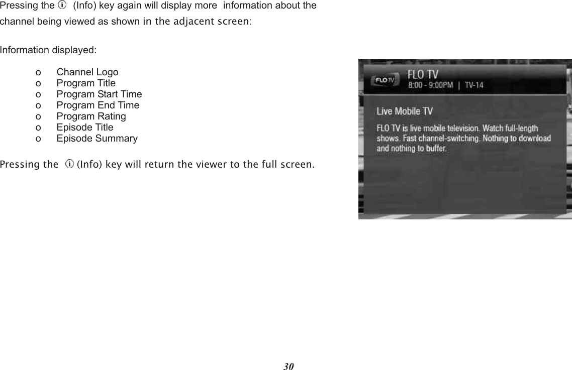 Pressing the    (Info) key again will display more  information about the channel being viewed as shown in the adjacent screen:Information displayed:o Channel Logoo Program Titleo Program Start Timeo Program End Timeo Program Ratingo Episode Titleo Episode SummaryPressing the     (Info) key will return the viewer to the full screen.30