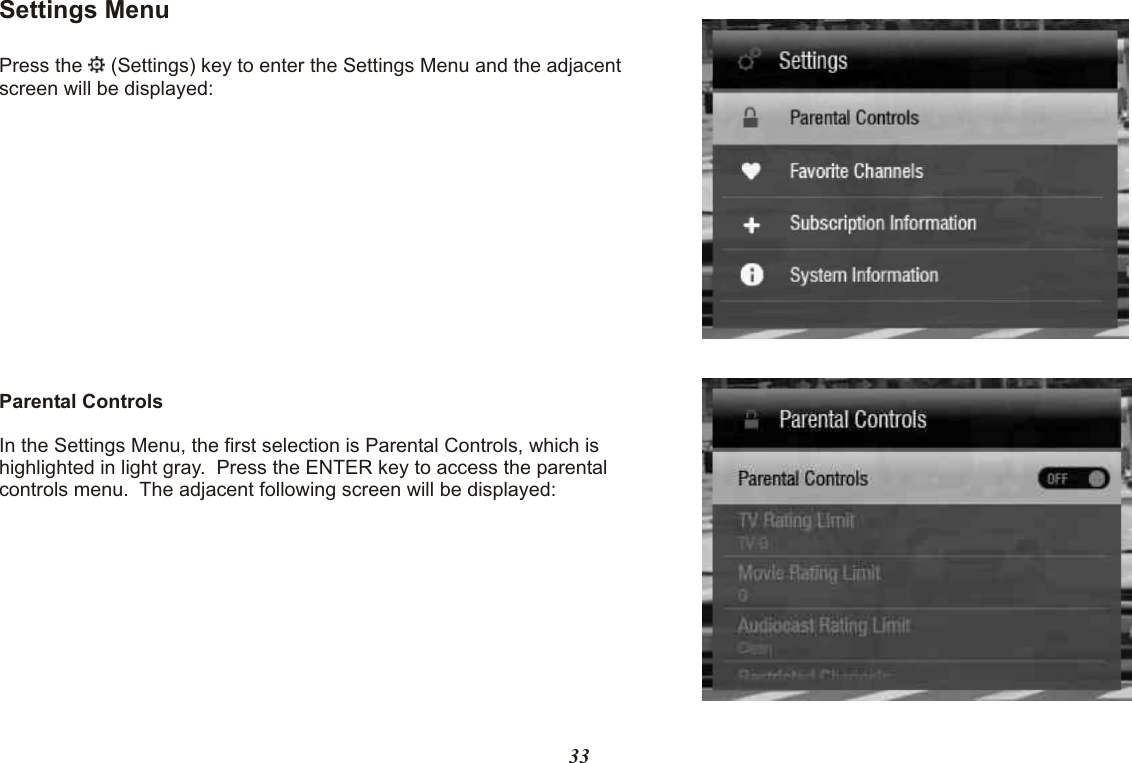 Settings MenuPress the   (Settings) key to enter the Settings Menu and the adjacent screen will be displayed:Parental ControlsIn the Settings Menu, the first selection is Parental Controls, which is highlighted in light gray.  Press the ENTER key to access the parental controls menu.  The adjacent following screen will be displayed:33