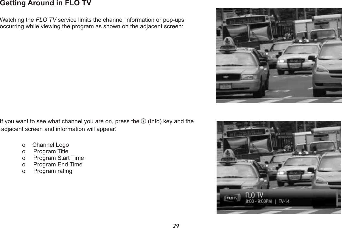 Getting Around in FLO TVWatching the FLO TV service limits the channel information or pop-ups occurring while viewing the program as shown on the adjacent screen:If you want to see what channel you are on, press the   (Info) key and the adjacent screen and information will appear:o Channel Logoo Program Titleo Program Start Timeo Program End Timeo Program rating29