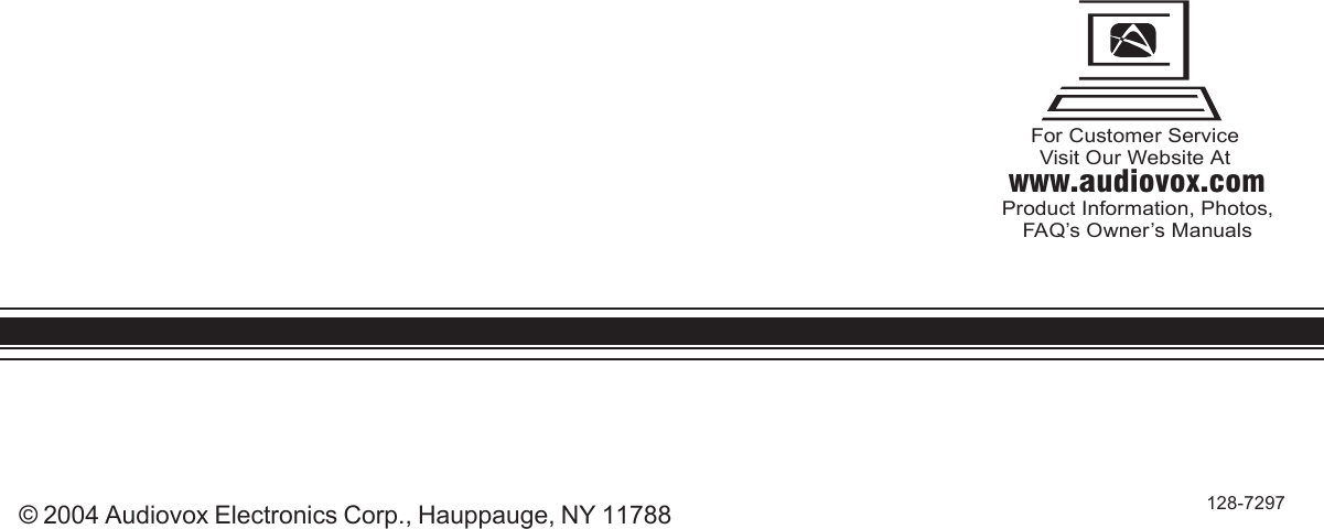 © 2004 Audiovox Electronics Corp., Hauppauge, NY 11788 128-7297WWW.audiovox.comFor Customer ServiceVisit Our Website AtProduct Information, Photos,FAQ’s Owner’s Manuals