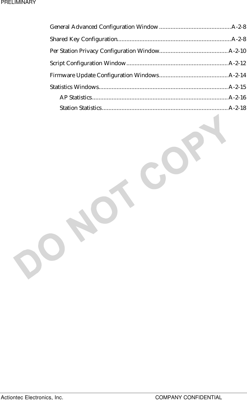 PRELIMINARY Actiontec Electronics, Inc.      COMPANY CONFIDENTIAL     General Advanced Configuration Window............................................A-2-8 Shared Key Configuration......................................................................A-2-8 Per Station Privacy Configuration Window..........................................A-2-10 Script Configuration Window..............................................................A-2-12 Firmware Update Configuration Windows..........................................A-2-14 Statistics Windows...............................................................................A-2-15 AP Statistics...................................................................................A-2-16 Station Statistics.............................................................................A-2-18  