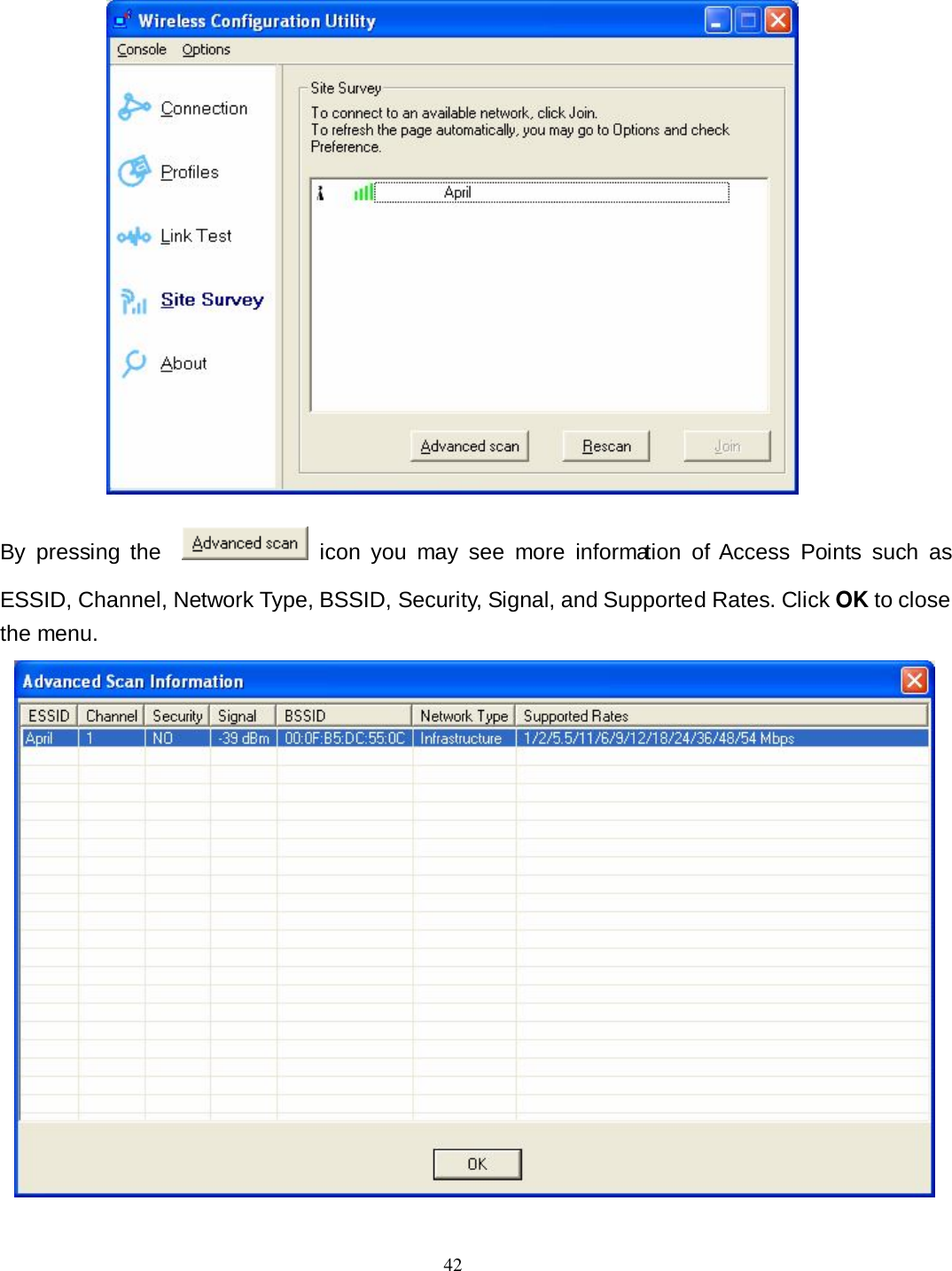  42  By  pressing  the      icon  you  may  see  more  information  of Access  Points  such  as ESSID, Channel, Network Type, BSSID, Security, Signal, and Supported Rates. Click OK to close the menu.  