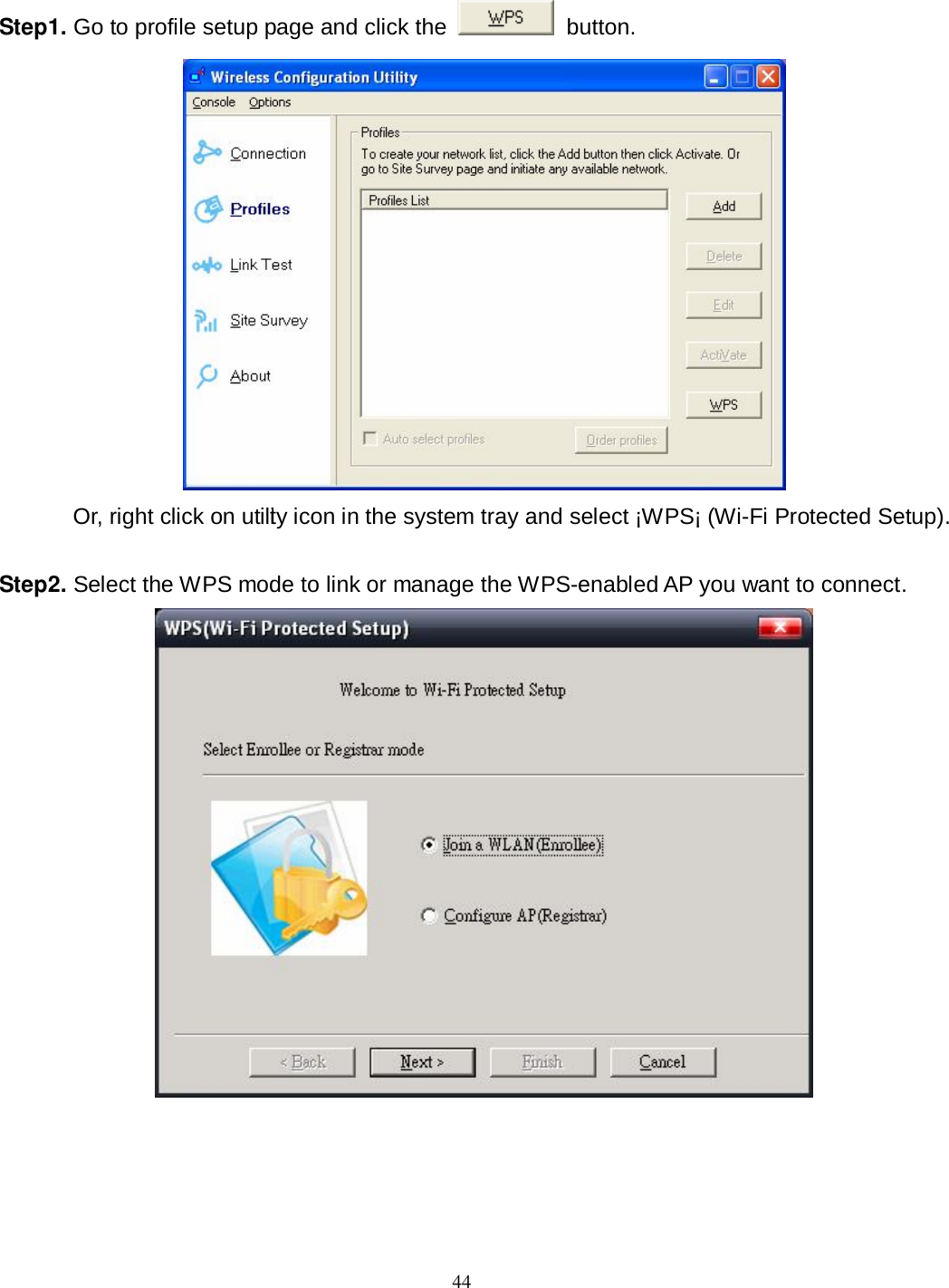  44 Step1. Go to profile setup page and click the    button.                Or, right click on utility icon in the system tray and select ¡WPS¡ (Wi-Fi Protected Setup).    Step2. Select the WPS mode to link or manage the WPS-enabled AP you want to connect.  