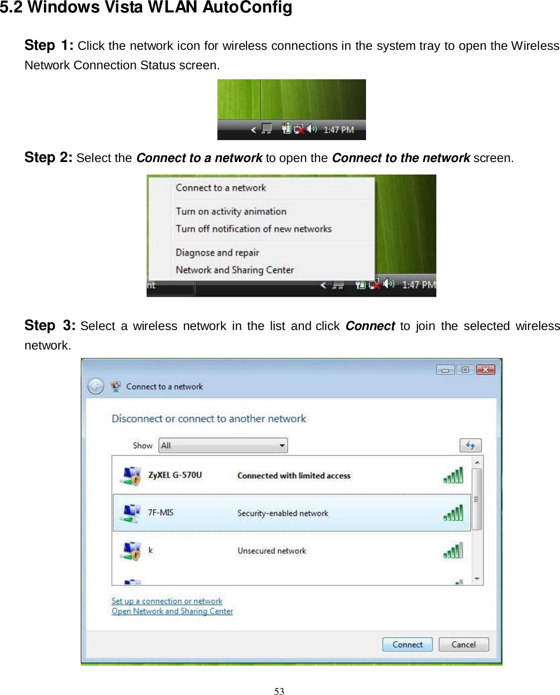  53 5.2 Windows Vista WLAN AutoConfig Step 1: Click the network icon for wireless connections in the system tray to open the Wireless Network Connection Status screen.  Step 2: Select the Connect to a network to open the Connect to the network screen.  Step  3: Select  a wireless  network  in  the  list  and  click Connect  to  join  the  selected  wireless network.  