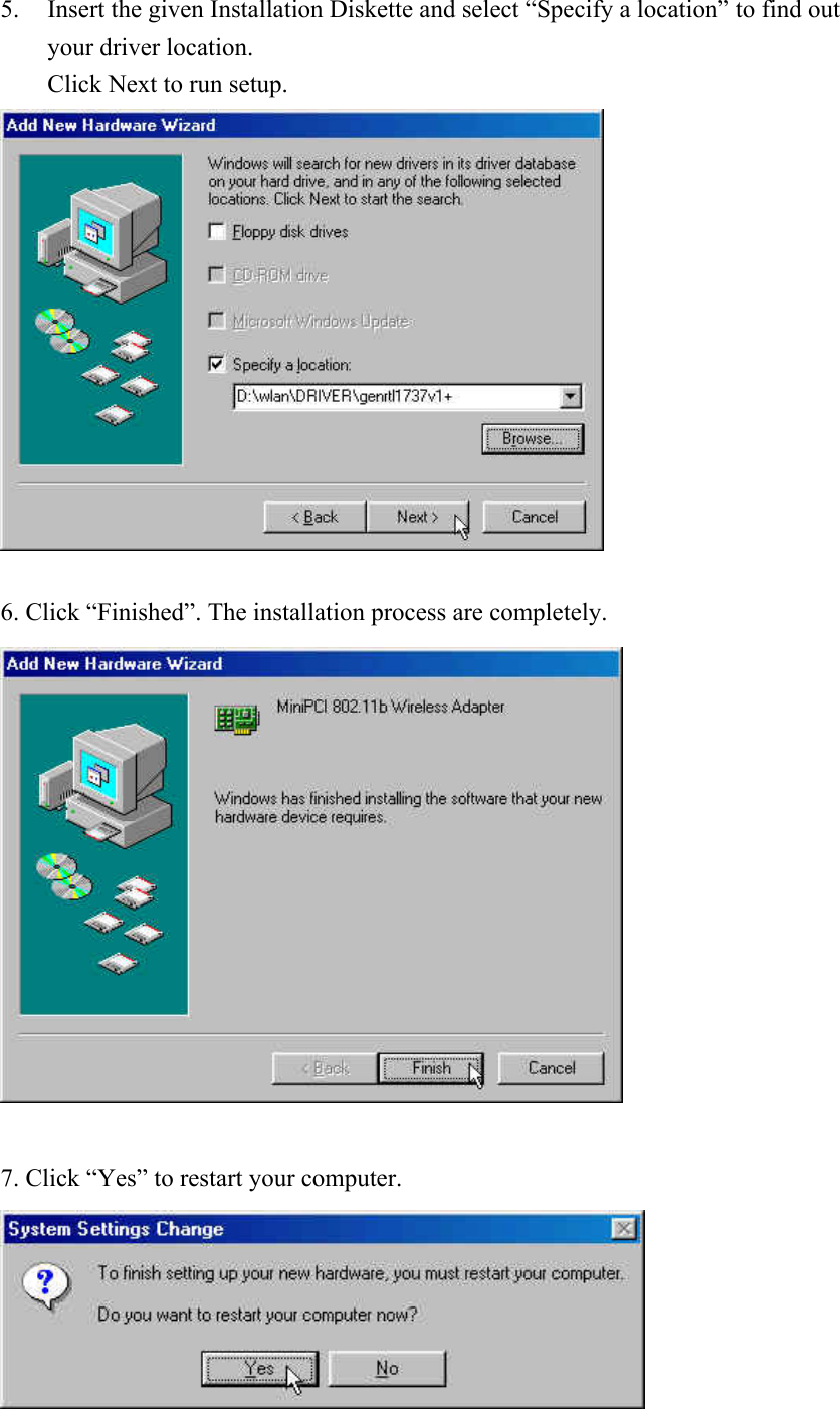 5. Insert the given Installation Diskette and select “Specify a location” to find out your driver location.   Click Next to run setup.   6. Click “Finished”. The installation process are completely.   7. Click “Yes” to restart your computer.  