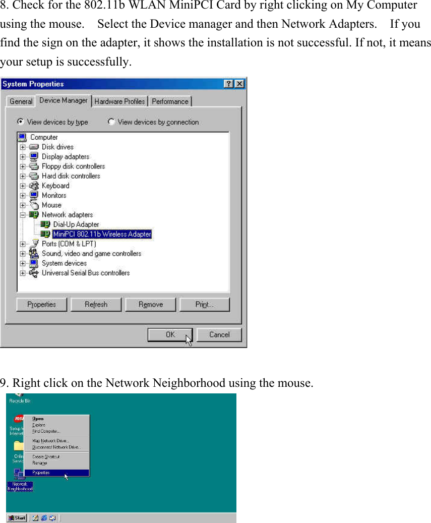 8. Check for the 802.11b WLAN MiniPCI Card by right clicking on My Computer using the mouse.    Select the Device manager and then Network Adapters.    If you find the sign on the adapter, it shows the installation is not successful. If not, it means your setup is successfully.   9. Right click on the Network Neighborhood using the mouse.              