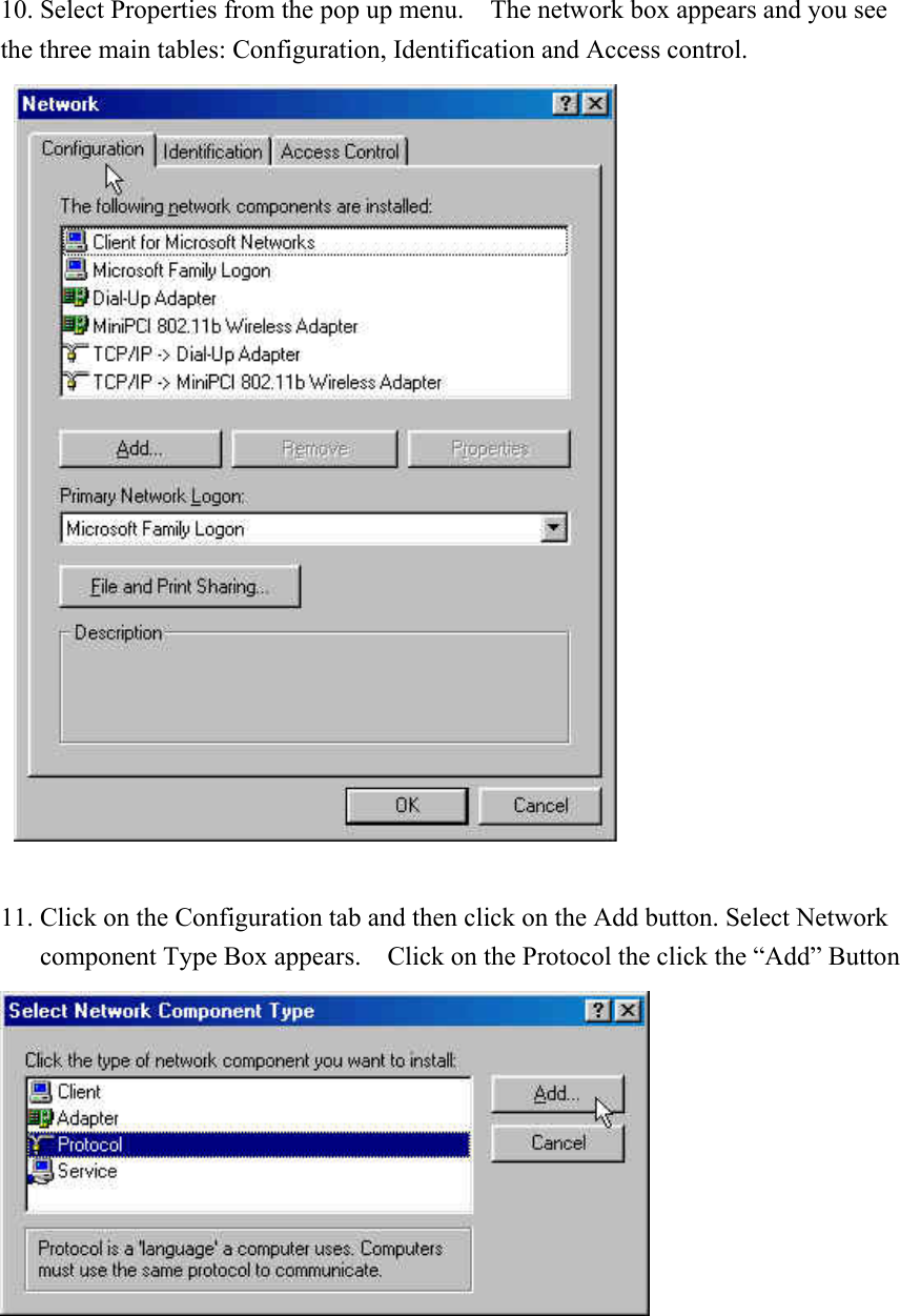 10. Select Properties from the pop up menu.    The network box appears and you see the three main tables: Configuration, Identification and Access control.    11. Click on the Configuration tab and then click on the Add button. Select Network component Type Box appears.    Click on the Protocol the click the “Add” Button      