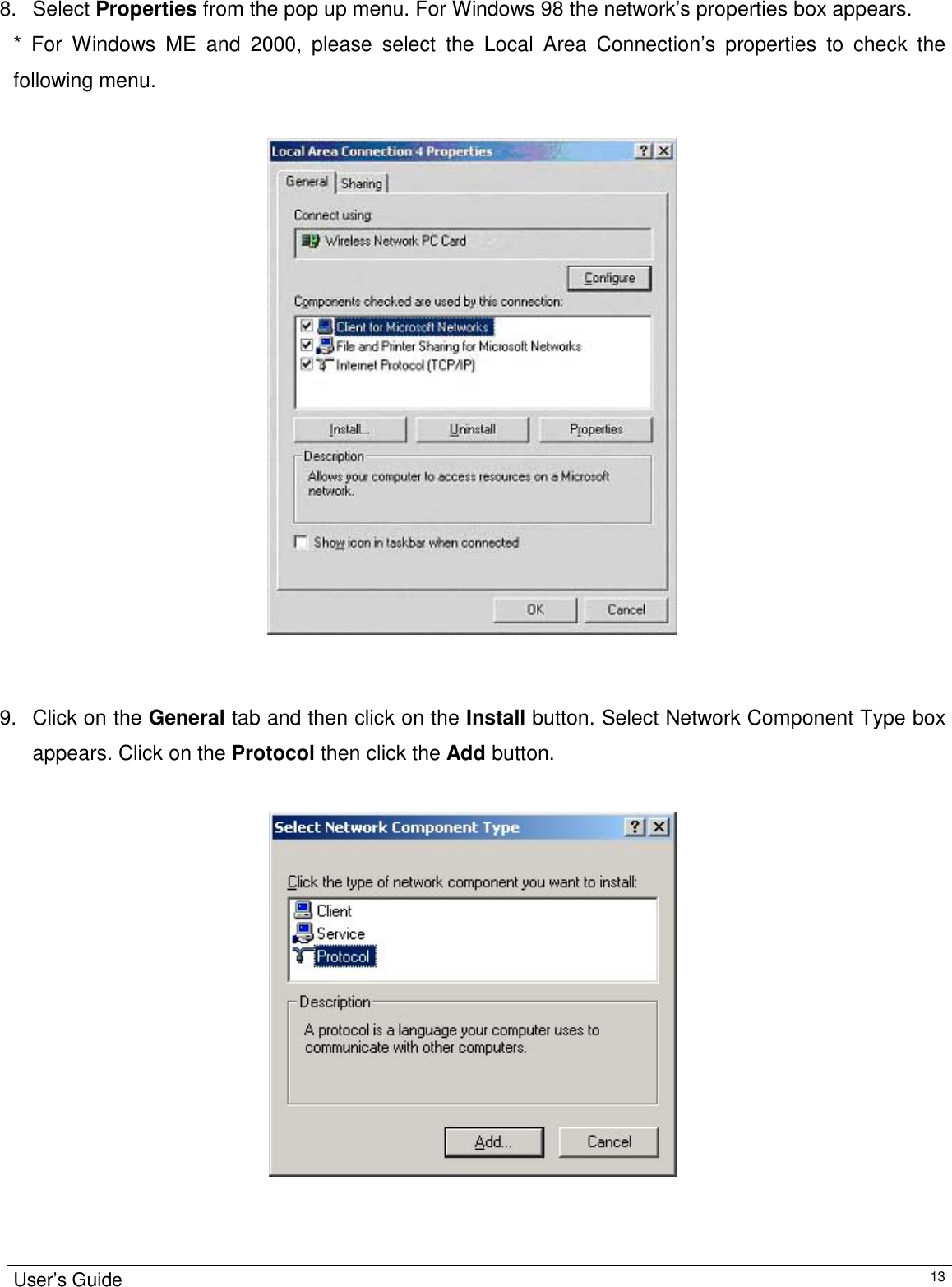                                                                                                                                                                                                                    User’s Guide138. Select Properties from the pop up menu. For Windows 98 the network’s properties box appears.* For Windows ME and 2000, please select the Local Area Connection’s properties to check thefollowing menu.9. Click on the General tab and then click on the Install button. Select Network Component Type boxappears. Click on the Protocol then click the Add button.