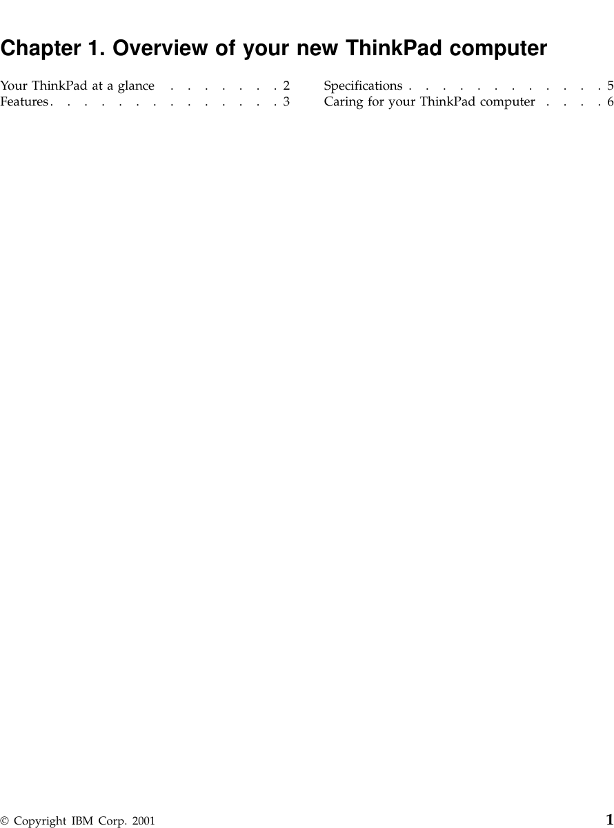 Chapter 1. Overview of your new ThinkPad computerYour ThinkPad at a glance .......2Features..............3 Specifications ............5Caring for your ThinkPad computer ....6© Copyright IBM Corp. 2001 1