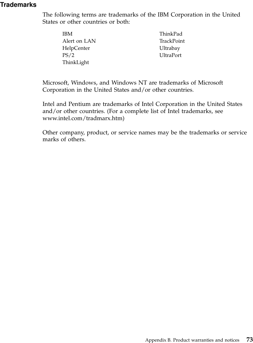 TrademarksThe following terms are trademarks of the IBM Corporation in the UnitedStates or other countries or both:IBM ThinkPadAlert on LAN TrackPointHelpCenter UltrabayPS/2 UltraPortThinkLightMicrosoft, Windows, and Windows NT are trademarks of MicrosoftCorporation in the United States and/or other countries.Intel and Pentium are trademarks of Intel Corporation in the United Statesand/or other countries. (For a complete list of Intel trademarks, seewww.intel.com/tradmarx.htm)Other company, product, or service names may be the trademarks or servicemarks of others.Appendix B. Product warranties and notices 73