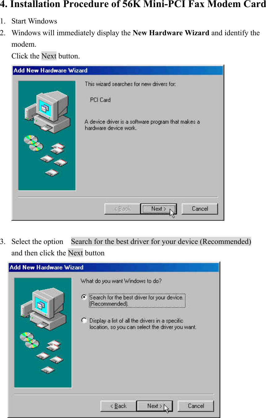 4. Installation Procedure of 56K Mini-PCI Fax Modem Card 1. Start Windows 2. Windows will immediately display the New Hardware Wizard and identify the modem.   Click the Next button.   3. Select the option    Search for the best driver for your device (Recommended)   and then click the Next button   