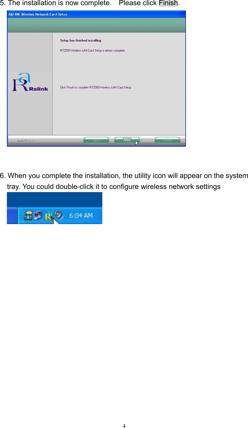  4 5. The installation is now complete.    Please click Finish.    6. When you complete the installation, the utility icon will appear on the system tray. You could double-click it to configure wireless network settings    