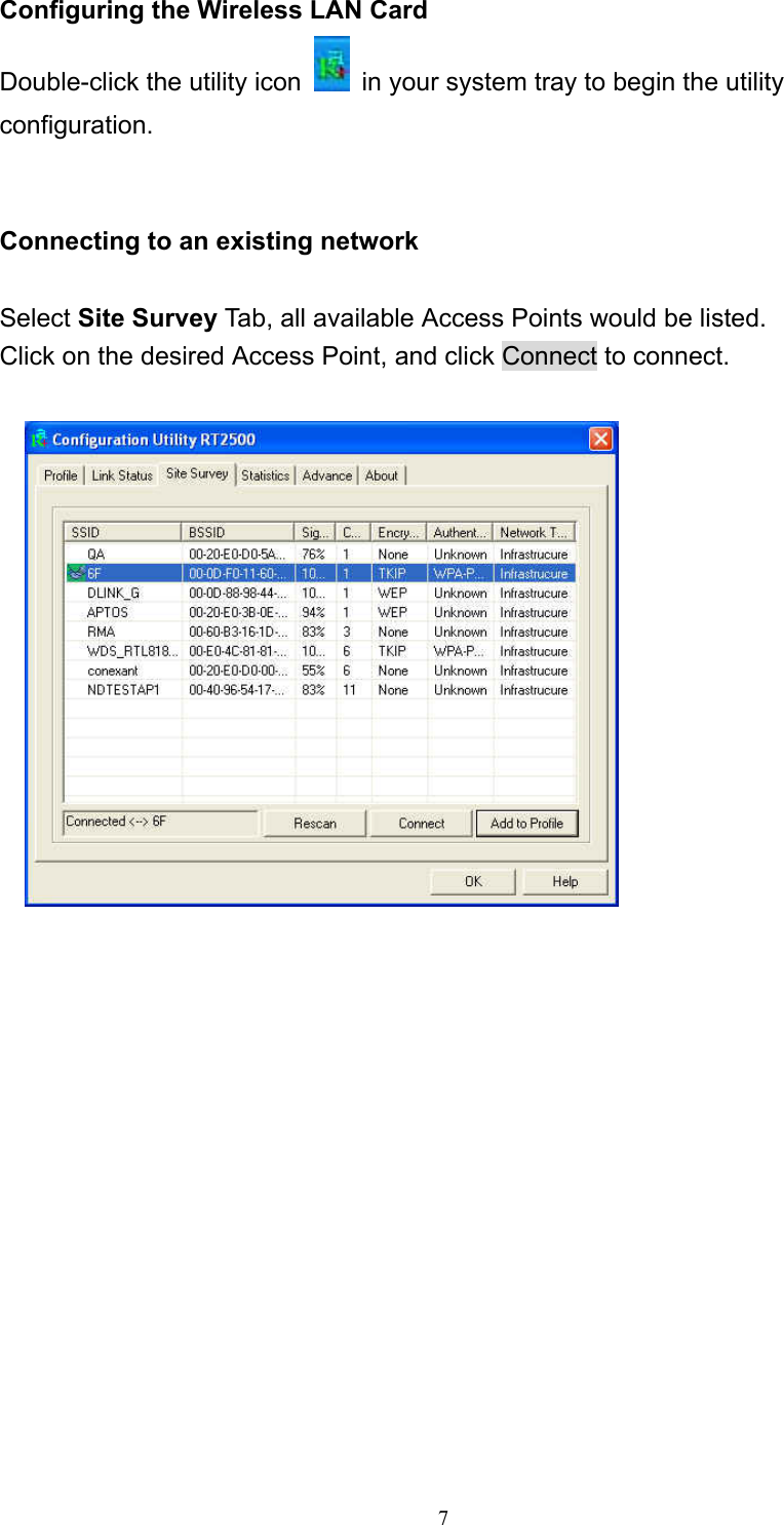  7 Configuring the Wireless LAN Card Double-click the utility icon    in your system tray to begin the utility configuration.   Connecting to an existing network  Select Site Survey Tab, all available Access Points would be listed. Click on the desired Access Point, and click Connect to connect.   