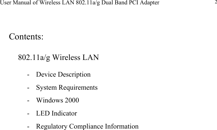 User Manual of Wireless LAN 802.11a/g Dual Band PCI Adapter  2  Contents:  802.11a/g Wireless LAN  - Device Description  - System Requirements  - Windows 2000  - LED Indicator  -  Regulatory Compliance Information                           