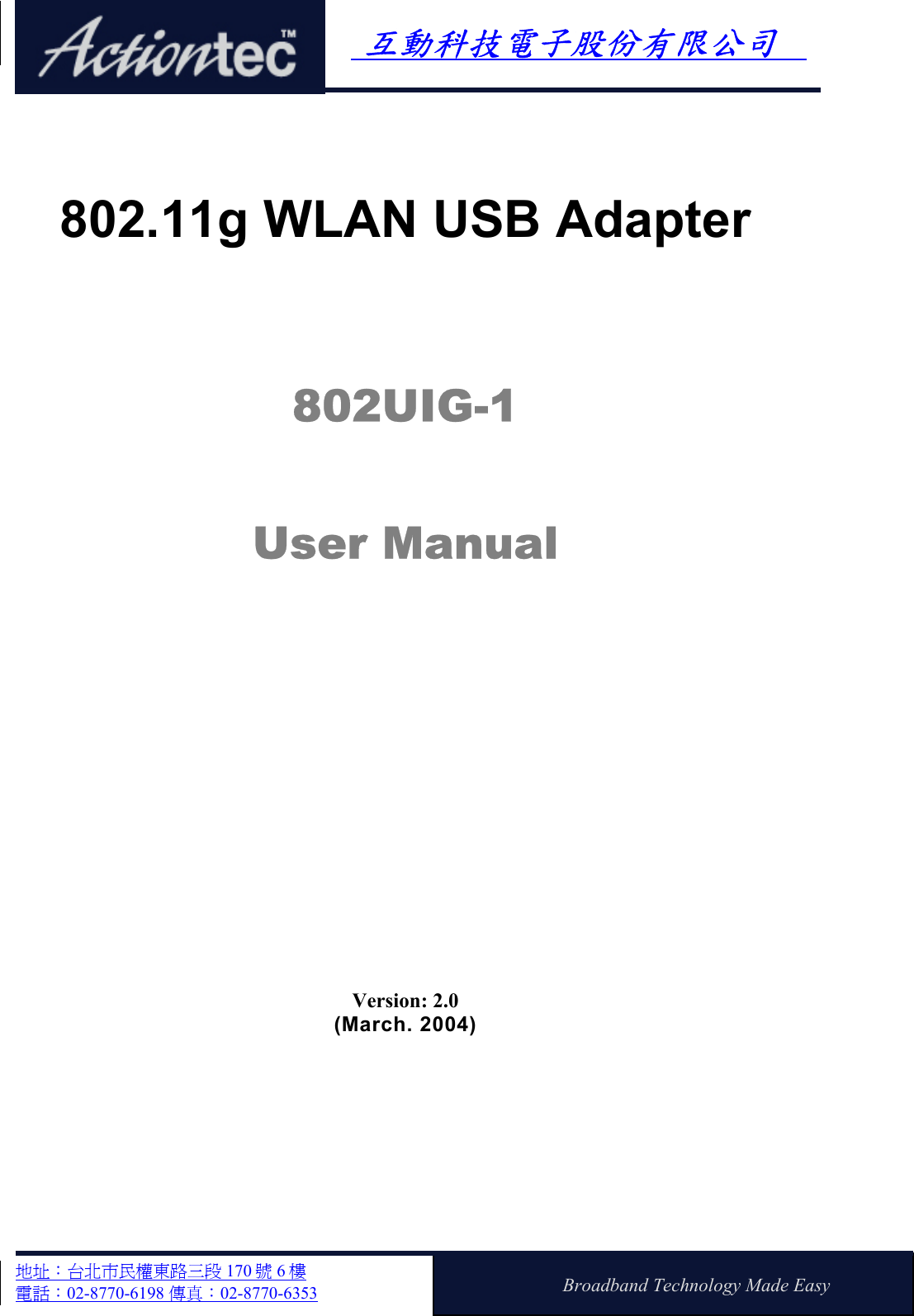     互動科技電子股份有限公司   地址：台北市民權東路三段 170 號 6 樓 電話：02-8770-6198 傳真：02-8770-6353  Broadband Technology Made Easy 802.11g WLAN USB Adapter 802UIG-1 User Manual   Version: 2.0 (March. 2004)  