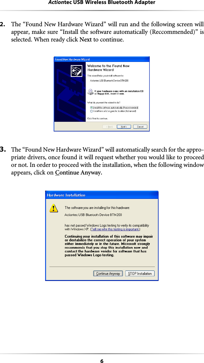 6Actiontec USB Wireless Bluetooth Adapter2. The “Found New Hardware Wizard” will run and the following screen willappear, make sure “Install the software automatically (Reccommended)” isselected. When ready click Next to continue.3. The “Found New Hardware Wizard” will automatically search for the appro-priate drivers, once found it will request whether you would like to proceedor not. In order to proceed with the installation, when the following windowappears, click on Continue Anyway.