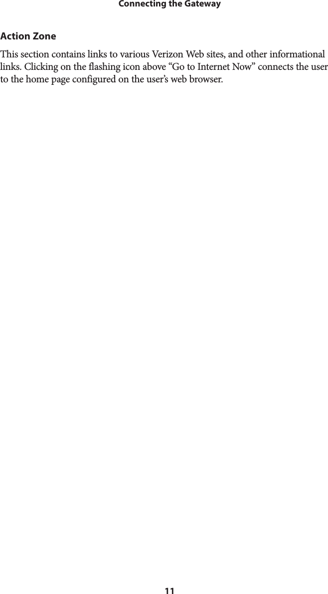 11Connecting the GatewayAction ZoneThis section contains links to various Verizon Web sites, and other informational links. Clicking on the flashing icon above “Go to Internet Now” connects the user to the home page configured on the user’s web browser.