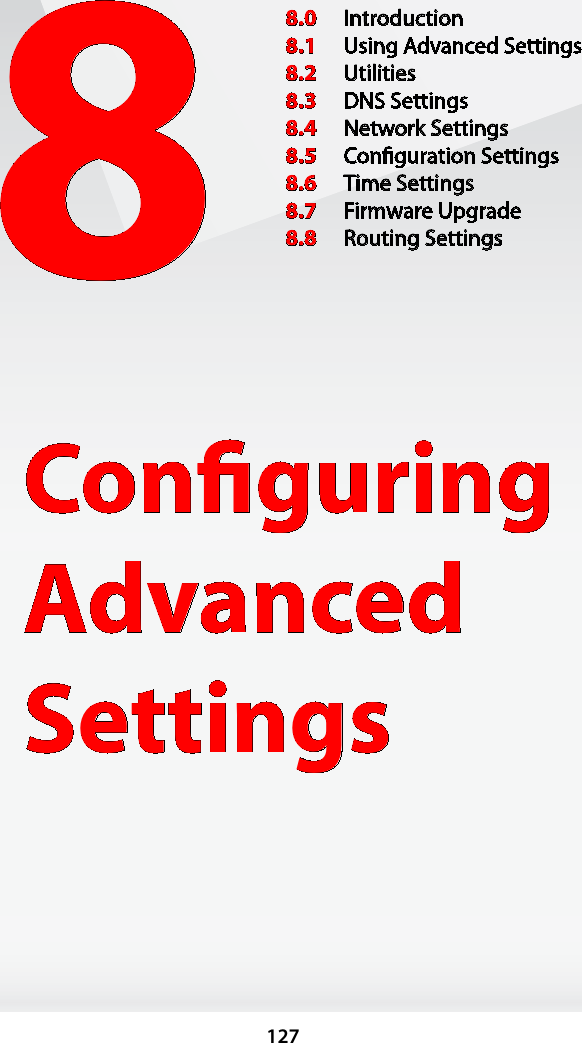 1278Conﬁguring Advanced Settings8.0  Introduction8.1  Using Advanced Settings8.2  Utilities8.3  DNS Settings8.4  Network Settings8.5  Conﬁguration Settings8.6  Time Settings8.7  Firmware Upgrade8.8  Routing Settings