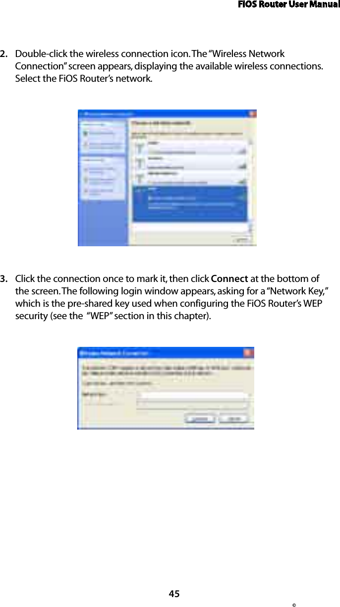 FiOS Router User Manual© 45Double-click the wireless connection icon. The “Wireless Network 2. Connection” screen appears, displaying the available wireless connections. Select the FiOS Router’s network.Click the connection once to mark it, then click 3.  Connect at the bottom of the screen. The following login window appears, asking for a “Network Key,” which is the pre-shared key used when configuring the FiOS Router’s WEP security (see the  “WEP” section in this chapter).