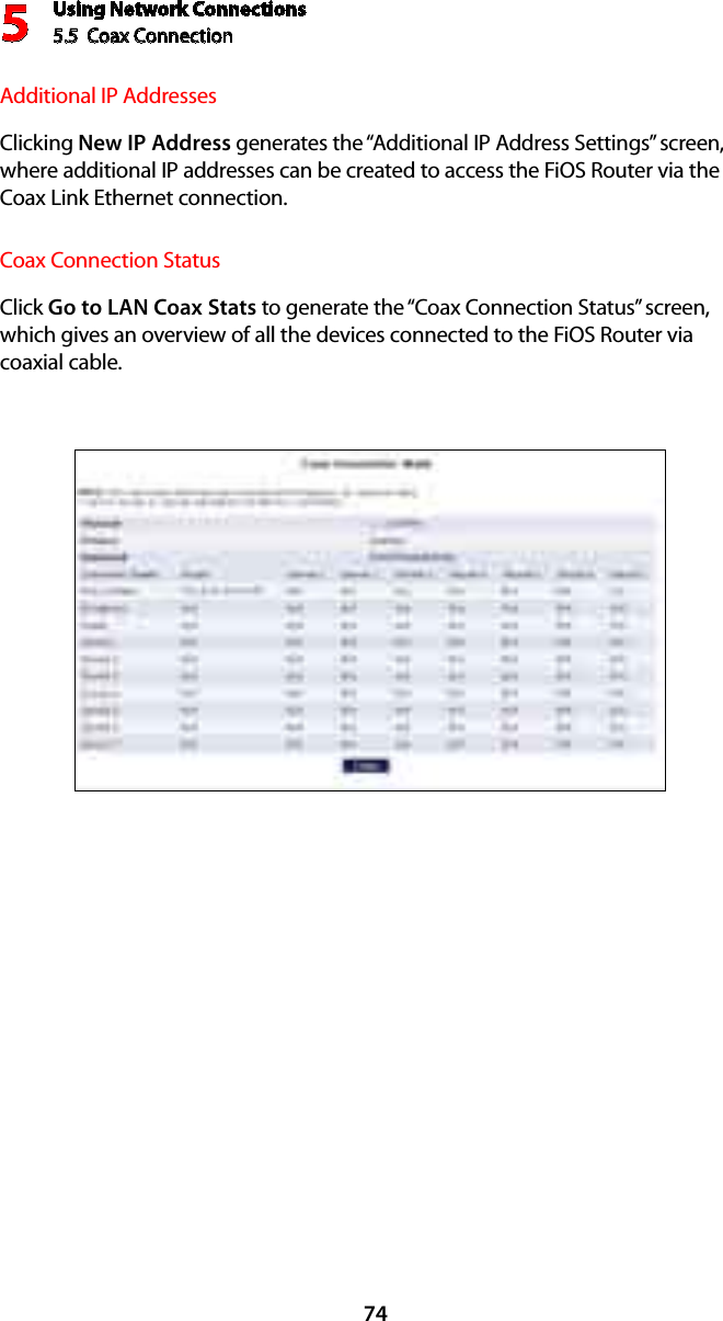 Using Network Connections5.5  Coax Connection 574Additional IP AddressesClicking New IP Address generates the “Additional IP Address Settings” screen, where additional IP addresses can be created to access the FiOS Router via the Coax Link Ethernet connection.Coax Connection StatusClick Go to LAN Coax Stats to generate the “Coax Connection Status” screen, which gives an overview of all the devices connected to the FiOS Router via coaxial cable.
