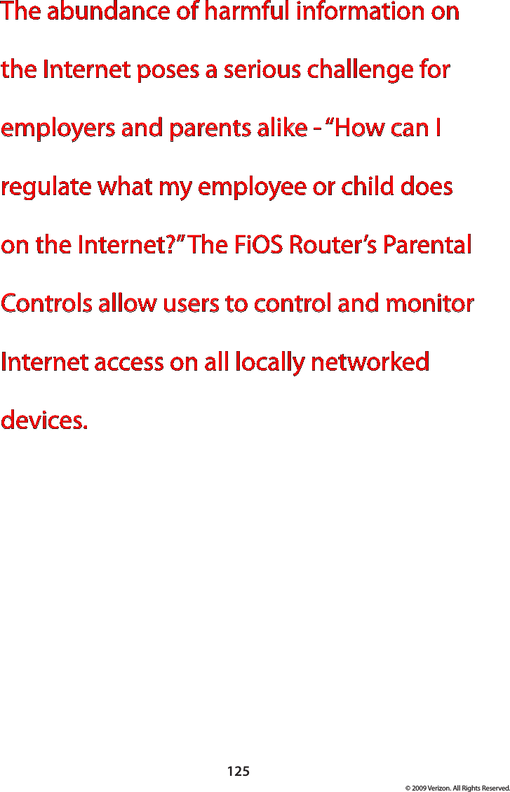 125© 2009 Verizon. All Rights Reserved.The abundance of harmful information on the Internet poses a serious challenge for employers and parents alike - “How can I regulate what my employee or child does on the Internet?” The FiOS Router’s Parental Controls allow users to control and monitor Internet access on all locally networked devices.