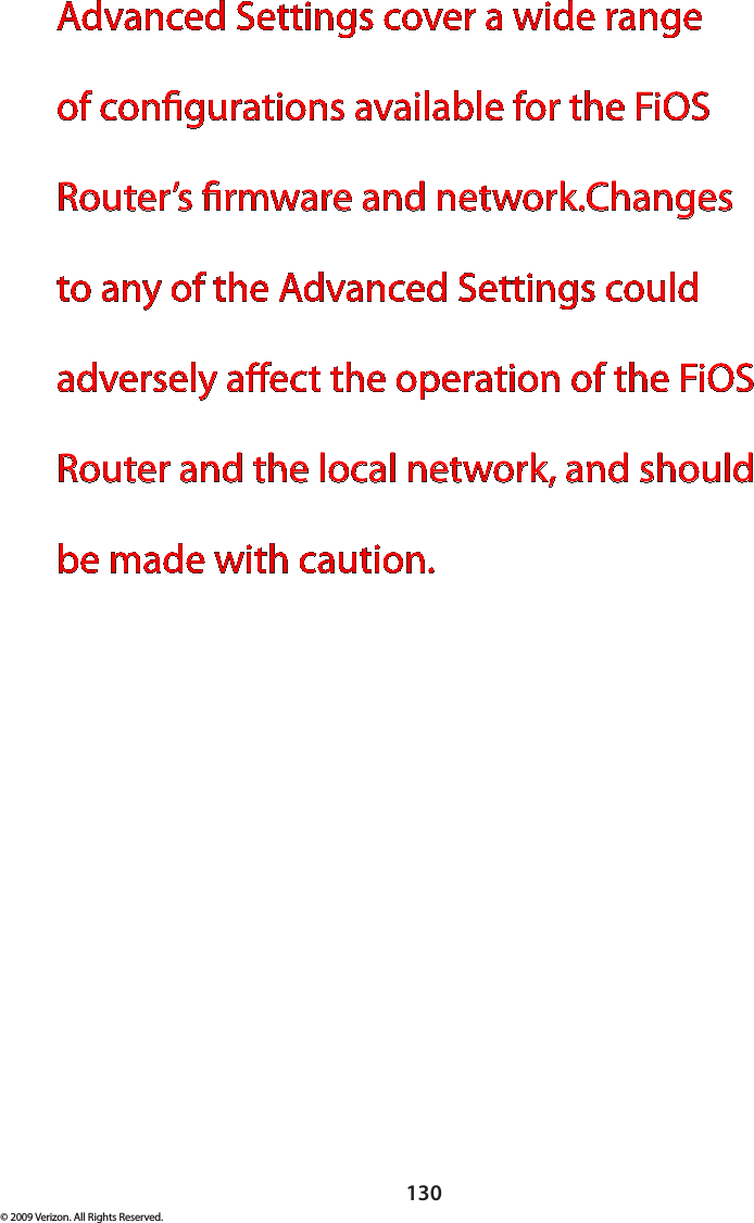 130© 2009 Verizon. All Rights Reserved.Advanced Settings cover a wide range of congurations available for the FiOS Router’s rmware and network.Changes to any of the Advanced Settings could adversely aect the operation of the FiOS Router and the local network, and should be made with caution. 