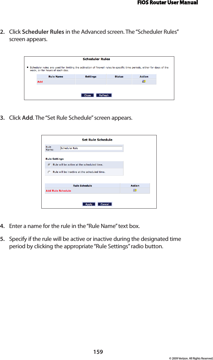 FiOS Router User Manual159© 2009 Verizon. All Rights Reserved.Click 2.  Scheduler Rules in the Advanced screen. The “Scheduler Rules”  screen appears. Click 3.  Add. The “Set Rule Schedule” screen appears. Enter a name for the rule in the “Rule Name” text box. 4. Specify if the rule will be active or inactive during the designated time 5. period by clicking the appropriate “Rule Settings” radio button. 