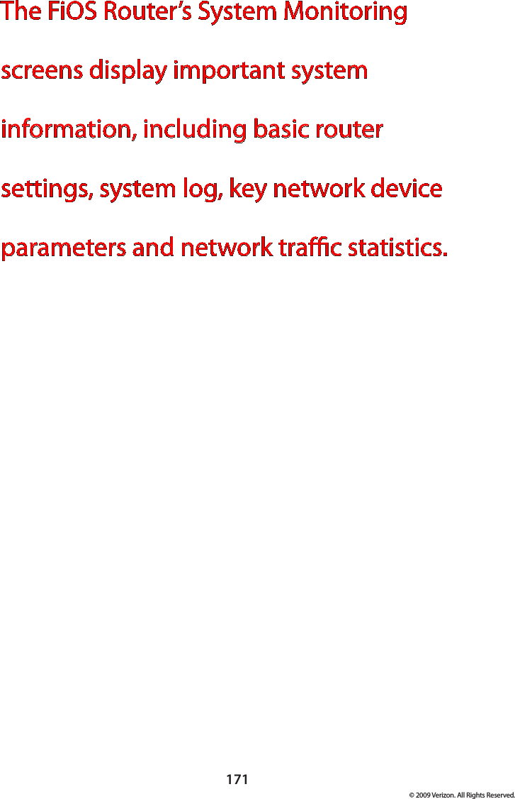 171© 2009 Verizon. All Rights Reserved.The FiOS Router’s System Monitoring screens display important system information, including basic router settings, system log, key network device parameters and network trac statistics.