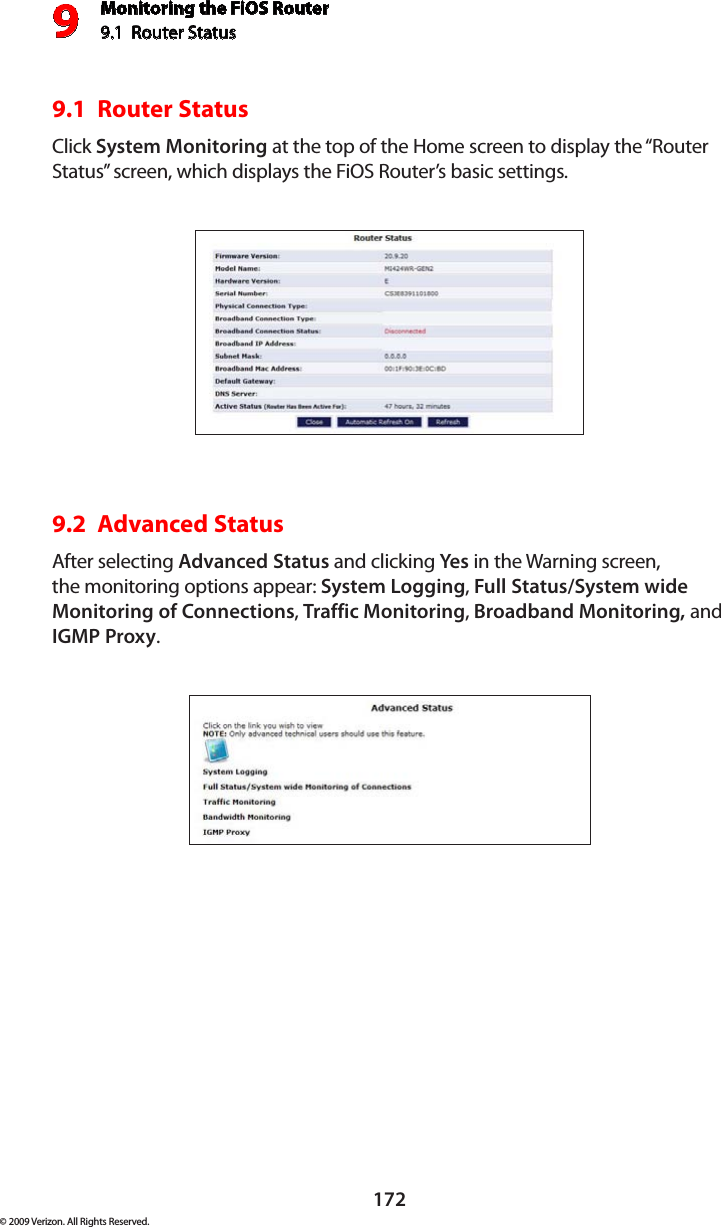 Monitoring the FiOS Router9.1  Router Status 9172© 2009 Verizon. All Rights Reserved.9.1  Router Status Click System Monitoring at the top of the Home screen to display the “Router Status” screen, which displays the FiOS Router’s basic settings. 9.2  Advanced StatusAfter selecting Advanced Status and clicking Yes in the Warning screen, the monitoring options appear: System Logging, Full Status/System wide Monitoring of Connections, Traffic Monitoring, Broadband Monitoring, and IGMP Proxy.