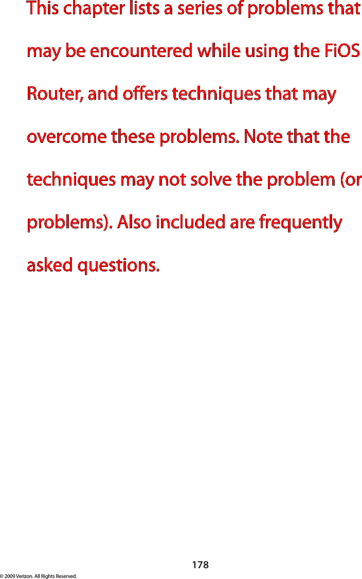 178© 2009 Verizon. All Rights Reserved.This chapter lists a series of problems that may be encountered while using the FiOS Router, and oers techniques that may overcome these problems. Note that the techniques may not solve the problem (or problems). Also included are frequently asked questions.