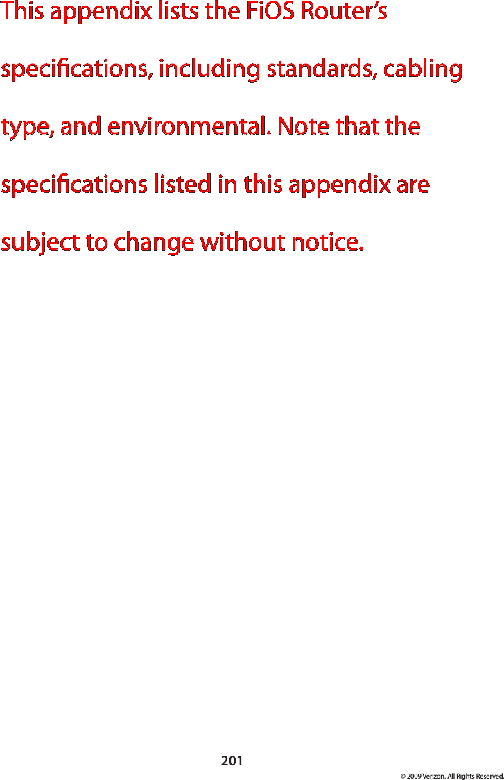 201© 2009 Verizon. All Rights Reserved.This appendix lists the FiOS Router’s specications, including standards, cabling type, and environmental. Note that the specications listed in this appendix are subject to change without notice.