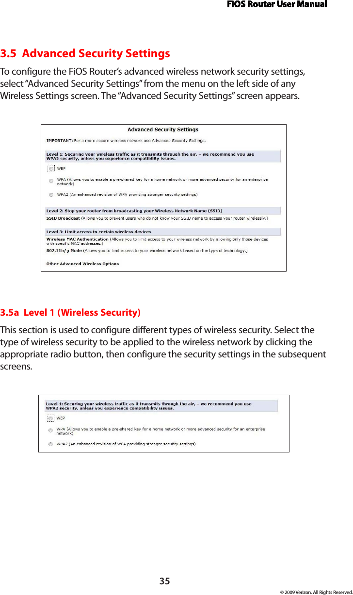 FiOS Router User Manual© 2009 Verizon. All Rights Reserved.353.5  Advanced Security SettingsTo configure the FiOS Router’s advanced wireless network security settings, select “Advanced Security Settings” from the menu on the left side of any Wireless Settings screen. The “Advanced Security Settings” screen appears.3.5a  Level 1 (Wireless Security)This section is used to configure different types of wireless security. Select the type of wireless security to be applied to the wireless network by clicking the appropriate radio button, then configure the security settings in the subsequent screens. 