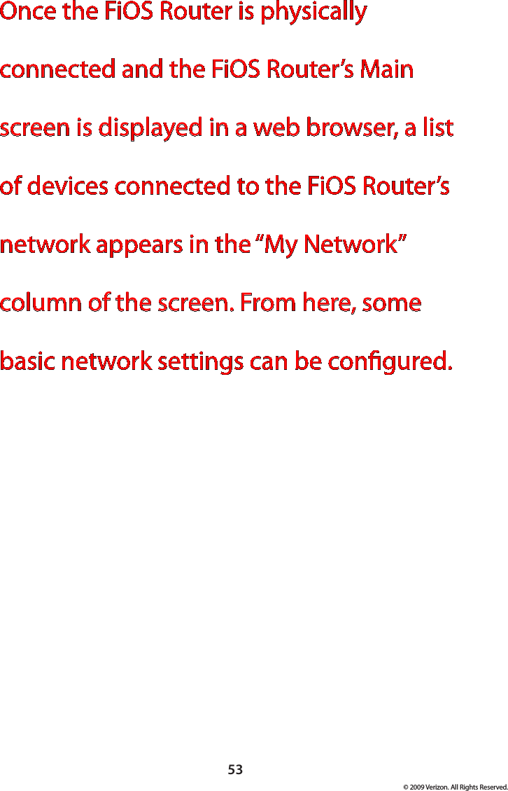 53© 2009 Verizon. All Rights Reserved.Once the FiOS Router is physically connected and the FiOS Router’s Main screen is displayed in a web browser, a list of devices connected to the FiOS Router’s network appears in the “My Network” column of the screen. From here, some basic network settings can be congured.