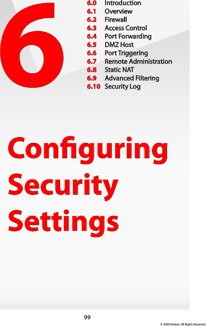 99© 2009 Verizon. All Rights Reserved.6Conguring Security Settings6.0  Introduction6.1  Overview6.2  Firewall6.3  Access Control6.4  Port Forwarding6.5  DMZ Host6.6  Port Triggering6.7  Remote Administration6.8  Static NAT6.9  Advanced Filtering6.10  Security Log