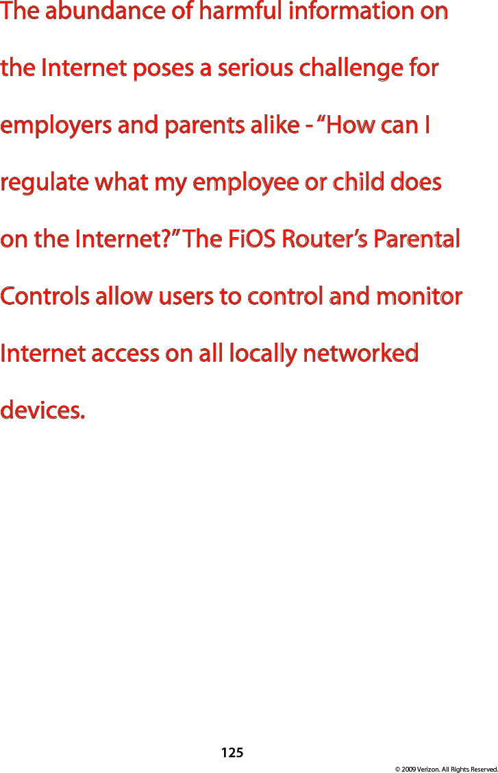 125© 2009 Verizon. All Rights Reserved.The abundance of harmful information on the Internet poses a serious challenge for employers and parents alike - “How can I regulate what my employee or child does on the Internet?” The FiOS Router’s Parental Controls allow users to control and monitor Internet access on all locally networked devices.