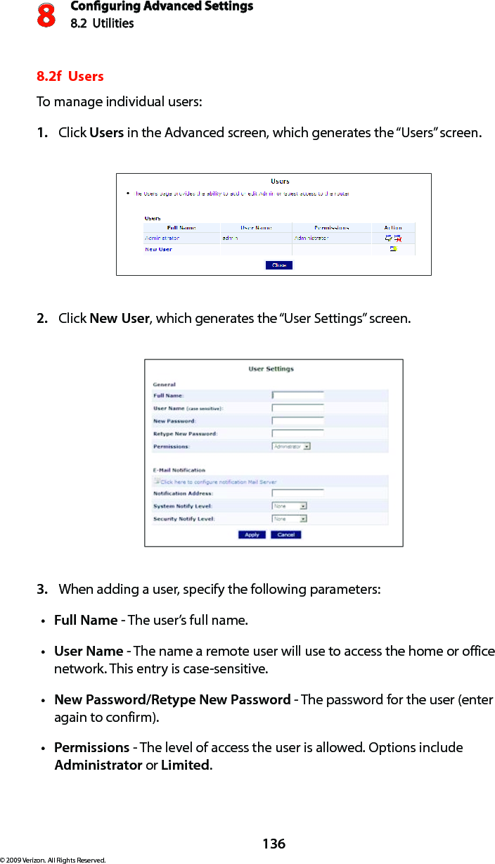 Conguring Advanced Settings8.2  Utilities8136© 2009 Verizon. All Rights Reserved.8.2f  Users To manage individual users:Click 1.  Users in the Advanced screen, which generates the “Users” screen.Click 2.  New User, which generates the “User Settings” screen. When adding a user, specify the following parameters: 3. Full Namet  - The user’s full name. User Namet  - The name a remote user will use to access the home or office network. This entry is case-sensitive. New Password/Retype New Passwordt  - The password for the user (enter again to confirm).Permissionst  - The level of access the user is allowed. Options include Administrator or Limited. 